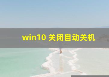 win10 关闭自动关机